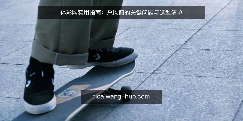 体彩网实用指南:采购前的关键问题与选型清单 — 体彩网采购需要定义什么需求? 配图