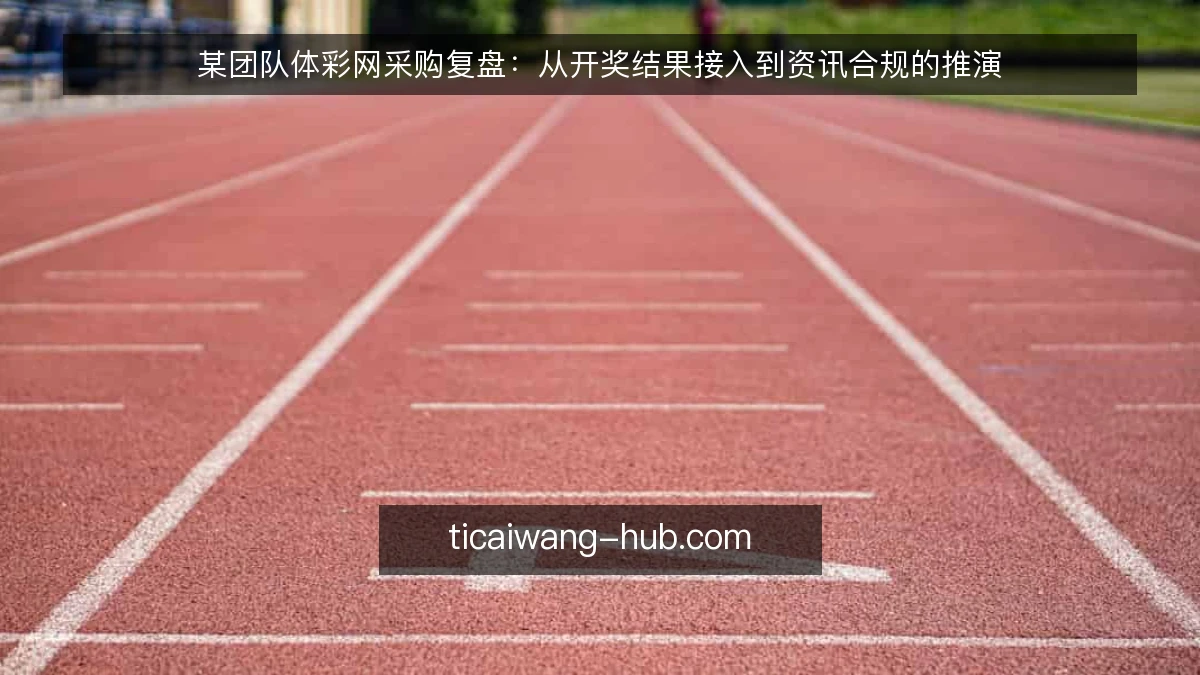 某团队体彩网采购复盘:从开奖结果接入到资讯合规的推演