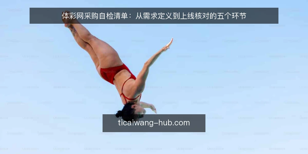 体彩网采购自检清单:从需求定义到上线核对的五个环节 — 明确体彩网采购的真实需求 配图