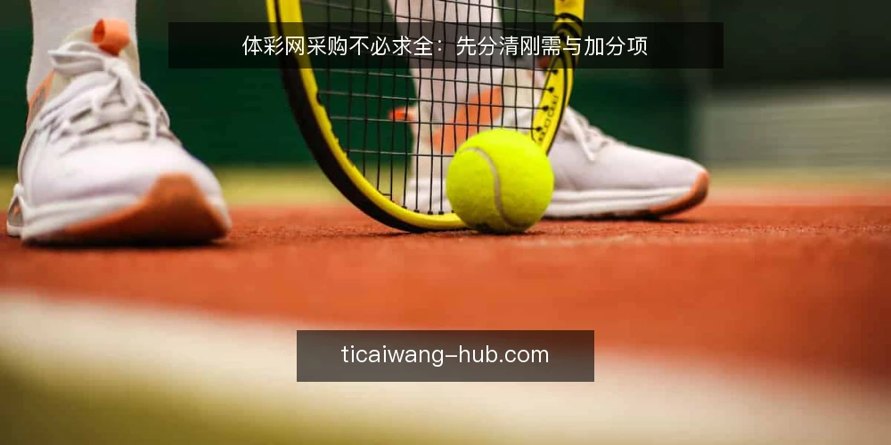 体彩网采购不必求全:先分清刚需与加分项 — 先定义体彩网采购的真实需求 配图