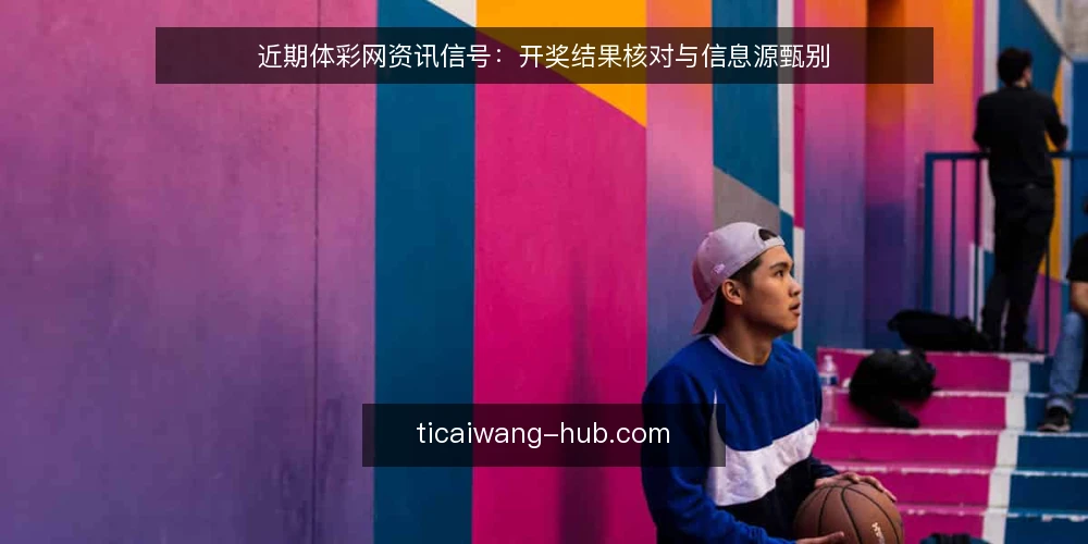 近期体彩网资讯信号:开奖结果核对与信息源甄别 — 近期值得关注的信号 配图