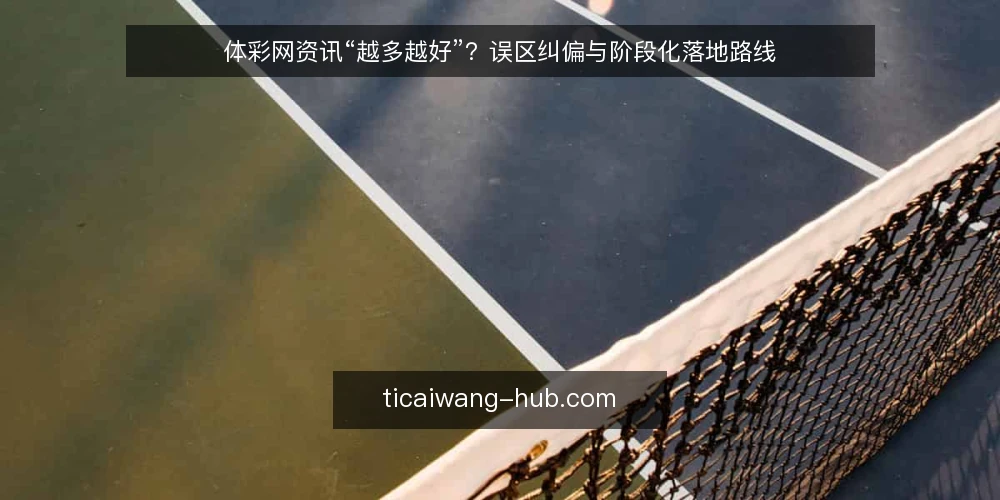 体彩网资讯“越多越好”?误区纠偏与阶段化落地路线 — 误区:资讯越多,体彩网就越有价值 配图