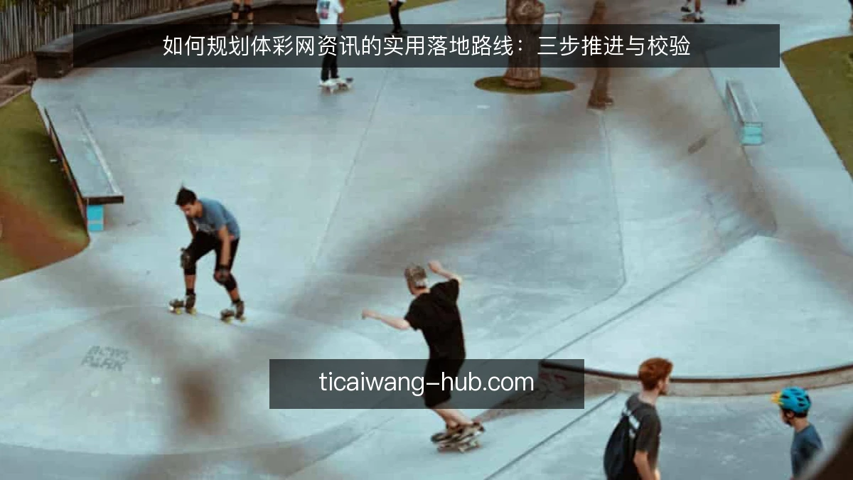 如何规划体彩网资讯的实用落地路线：三步推进与校验