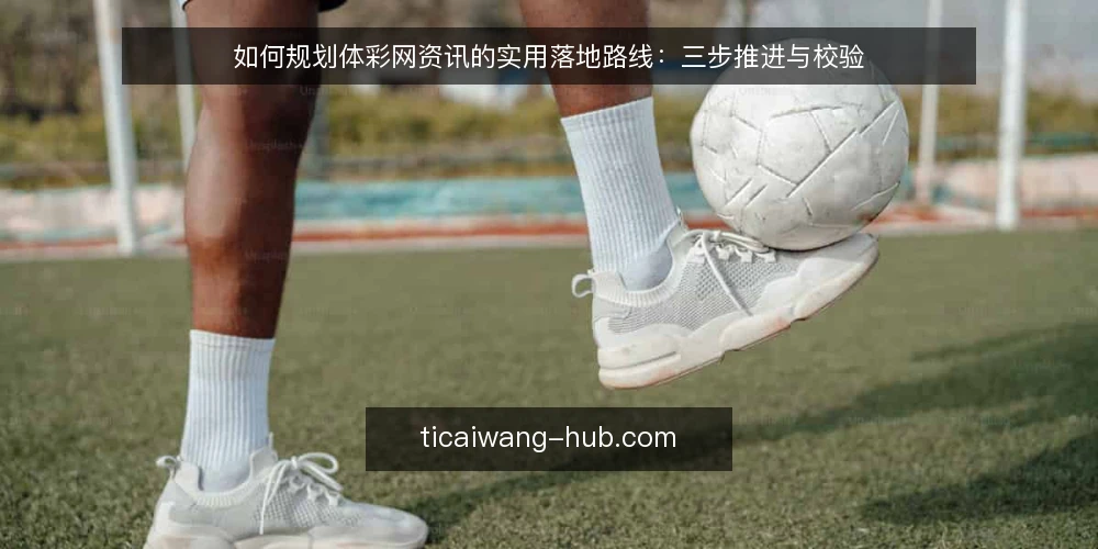如何规划体彩网资讯的实用落地路线:三步推进与校验 — 准备:明确资讯定位与功能边界 配图