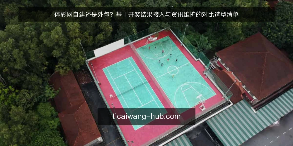 体彩网自建还是外包？基于开奖结果接入与资讯维护的对比选型清单 — 为什么现在要重审体彩网建设方式 配图