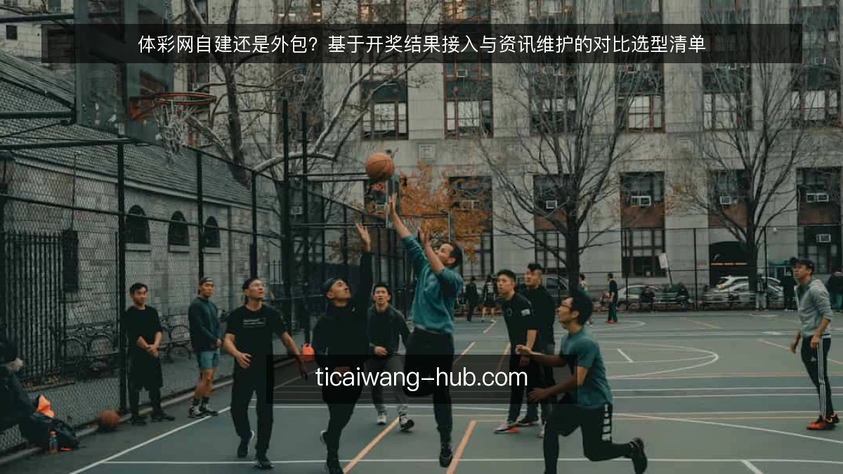 体彩网自建还是外包？基于开奖结果接入与资讯维护的对比选型清单