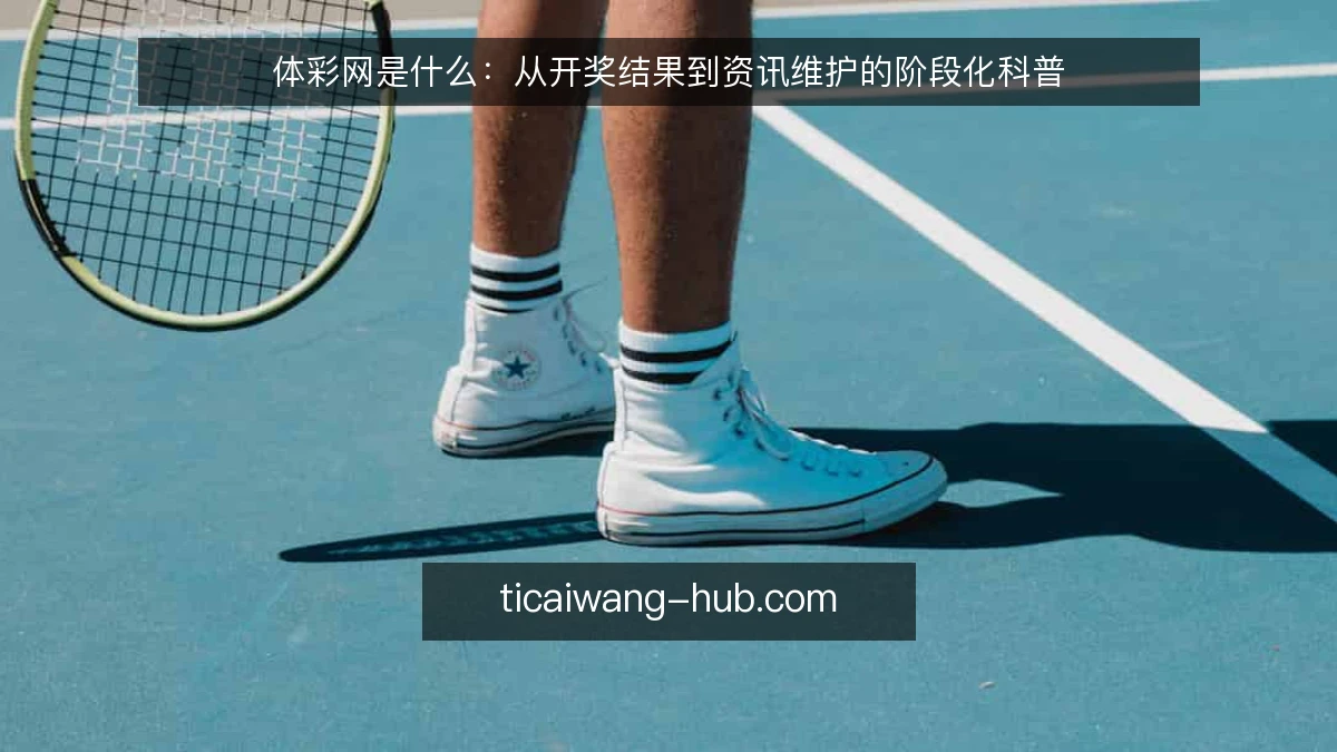 体彩网是什么：从开奖结果到资讯维护的阶段化科普